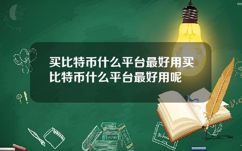 买比特币什么平台最好用买比特币什么平台最好用呢