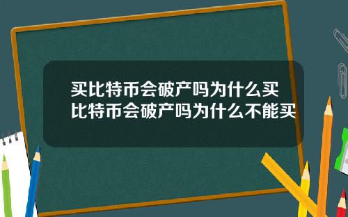 买比特币会破产吗为什么买比特币会破产吗为什么不能买