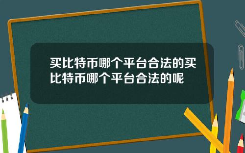 买比特币哪个平台合法的买比特币哪个平台合法的呢