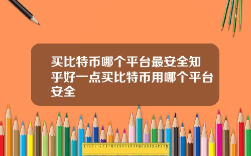 买比特币哪个平台最安全知乎好一点买比特币用哪个平台安全