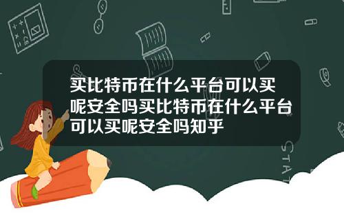 买比特币在什么平台可以买呢安全吗买比特币在什么平台可以买呢安全吗知乎