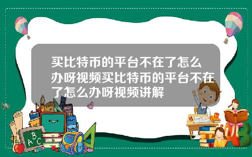 买比特币的平台不在了怎么办呀视频买比特币的平台不在了怎么办呀视频讲解