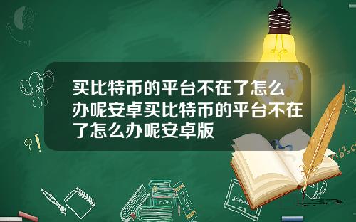 买比特币的平台不在了怎么办呢安卓买比特币的平台不在了怎么办呢安卓版