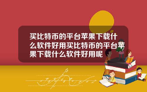 买比特币的平台苹果下载什么软件好用买比特币的平台苹果下载什么软件好用呢