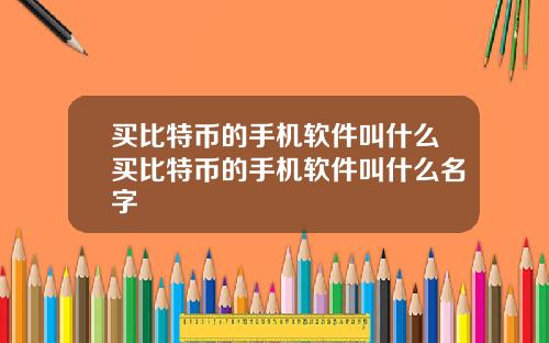 买比特币的手机软件叫什么买比特币的手机软件叫什么名字