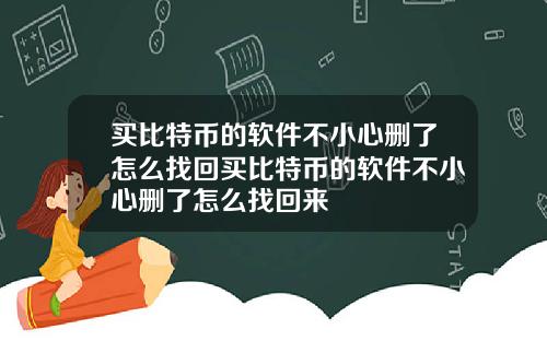 买比特币的软件不小心删了怎么找回买比特币的软件不小心删了怎么找回来
