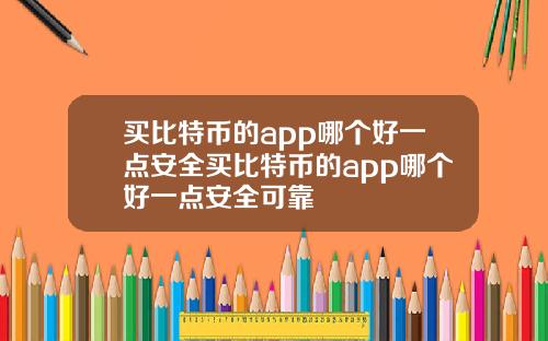 买比特币的app哪个好一点安全买比特币的app哪个好一点安全可靠
