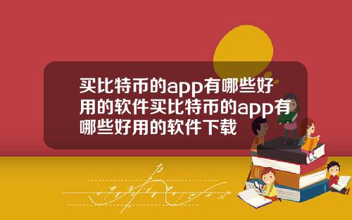 买比特币的app有哪些好用的软件买比特币的app有哪些好用的软件下载