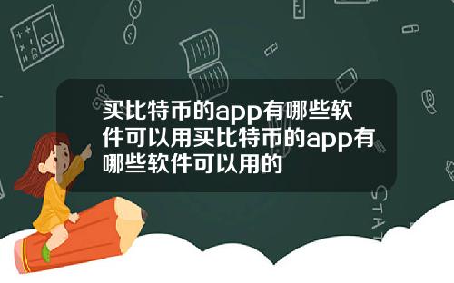 买比特币的app有哪些软件可以用买比特币的app有哪些软件可以用的