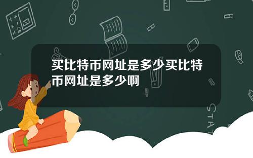 买比特币网址是多少买比特币网址是多少啊
