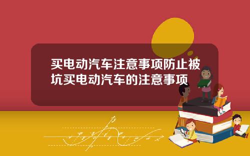 买电动汽车注意事项防止被坑买电动汽车的注意事项