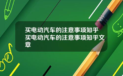 买电动汽车的注意事项知乎买电动汽车的注意事项知乎文章
