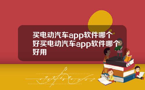 买电动汽车app软件哪个好买电动汽车app软件哪个好用