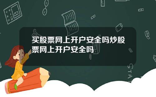 买股票网上开户安全吗炒股票网上开户安全吗