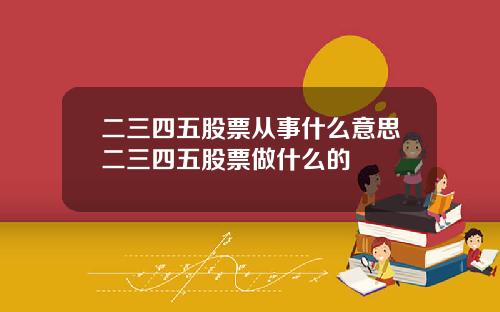 二三四五股票从事什么意思二三四五股票做什么的