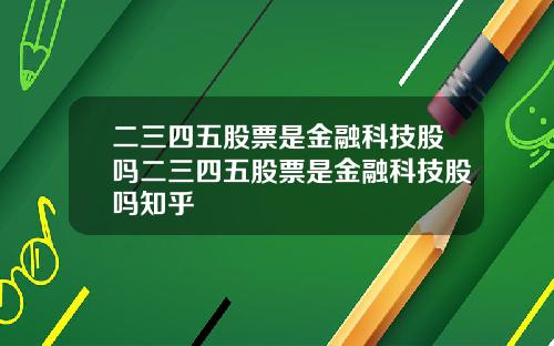 二三四五股票是金融科技股吗二三四五股票是金融科技股吗知乎