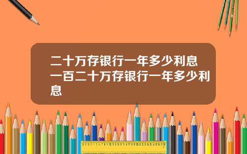 二十万存银行一年多少利息一百二十万存银行一年多少利息