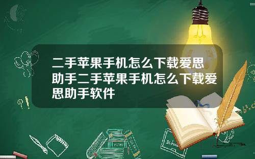 二手苹果手机怎么下载爱思助手二手苹果手机怎么下载爱思助手软件