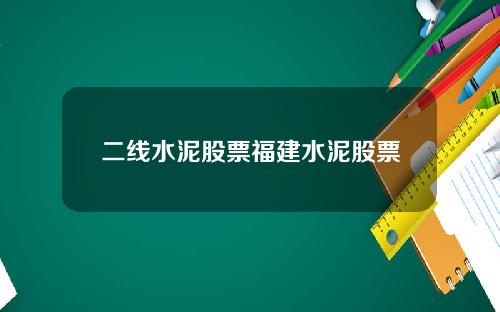 二线水泥股票福建水泥股票