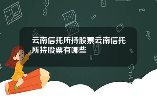云南信托所持股票云南信托所持股票有哪些