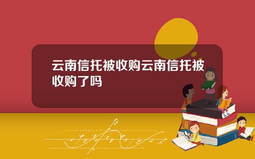 云南信托被收购云南信托被收购了吗