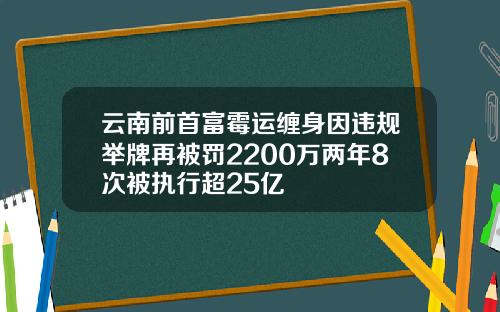 云南前首富霉运缠身因违规举牌再被罚2200万两年8次被执行超25亿