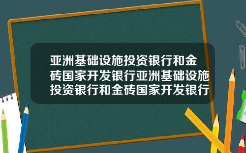 亚洲基础设施投资银行和金砖国家开发银行亚洲基础设施投资银行和金砖国家开发银行区别