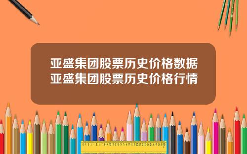 亚盛集团股票历史价格数据亚盛集团股票历史价格行情