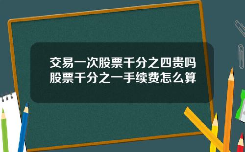 交易一次股票千分之四贵吗股票千分之一手续费怎么算