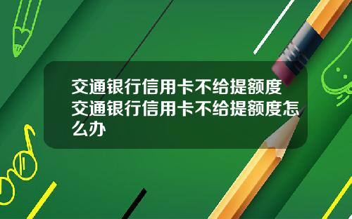 交通银行信用卡不给提额度交通银行信用卡不给提额度怎么办