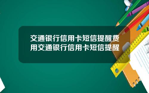 交通银行信用卡短信提醒费用交通银行信用卡短信提醒