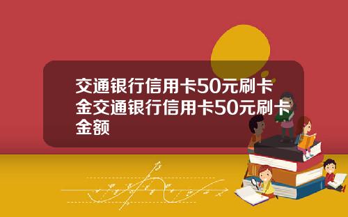 交通银行信用卡50元刷卡金交通银行信用卡50元刷卡金额