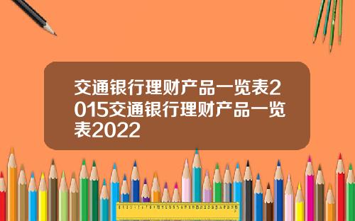 交通银行理财产品一览表2015交通银行理财产品一览表2022