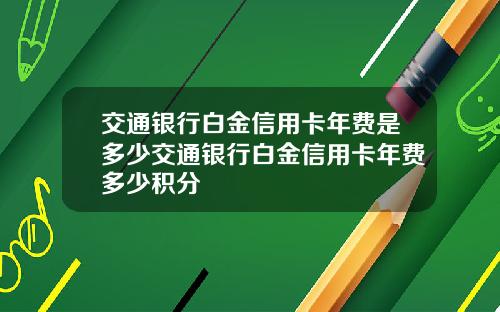 交通银行白金信用卡年费是多少交通银行白金信用卡年费多少积分