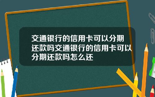 交通银行的信用卡可以分期还款吗交通银行的信用卡可以分期还款吗怎么还