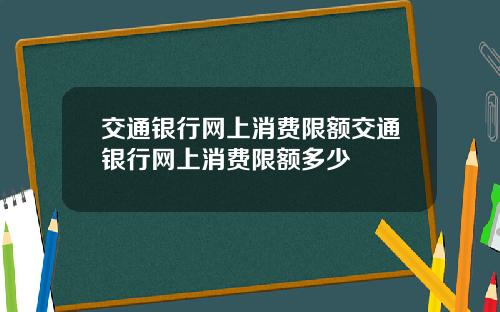 交通银行网上消费限额交通银行网上消费限额多少