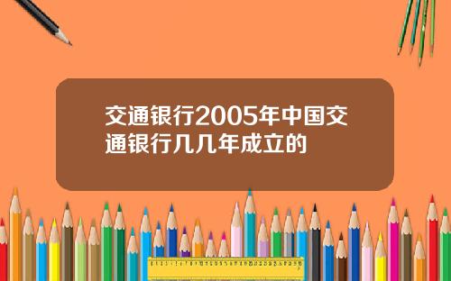 交通银行2005年中国交通银行几几年成立的