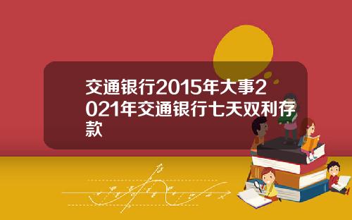交通银行2015年大事2021年交通银行七天双利存款