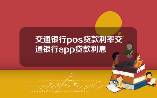 交通银行pos贷款利率交通银行app贷款利息