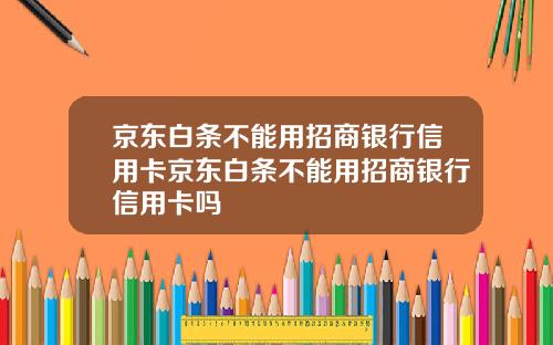 京东白条不能用招商银行信用卡京东白条不能用招商银行信用卡吗