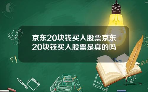 京东20块钱买入股票京东20块钱买入股票是真的吗
