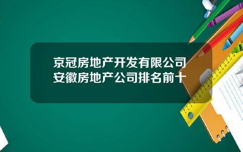 京冠房地产开发有限公司 安徽房地产公司排名前十