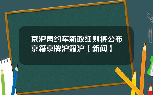 京沪网约车新政细则将公布京籍京牌沪籍沪【新闻】