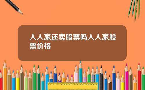 人人家还卖股票吗人人家股票价格