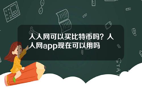 人人网可以买比特币吗？人人网app现在可以用吗