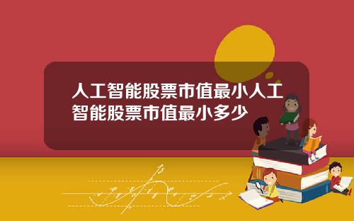 人工智能股票市值最小人工智能股票市值最小多少