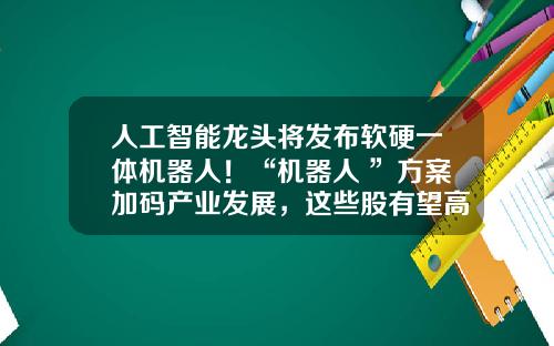 人工智能龙头将发布软硬一体机器人！“机器人+”方案加码产业发展，这些股有望高增长-股票资讯机器人