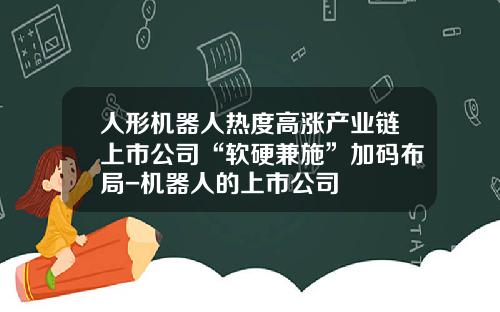人形机器人热度高涨产业链上市公司“软硬兼施”加码布局-机器人的上市公司