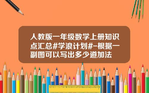 人教版一年级数学上册知识点汇总#学浪计划#-根据一副图可以写出多少道加法
