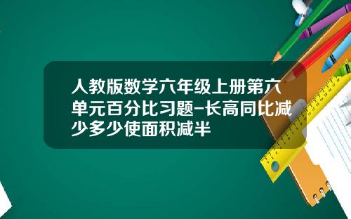 人教版数学六年级上册第六单元百分比习题-长高同比减少多少使面积减半